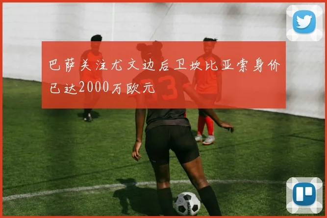 巴萨关注尤文边后卫坎比亚索身价已达2000万欧元