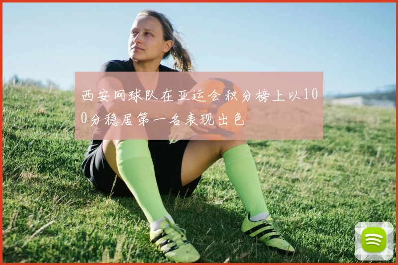西安网球队在亚运会积分榜上以100分稳居第一名表现出色