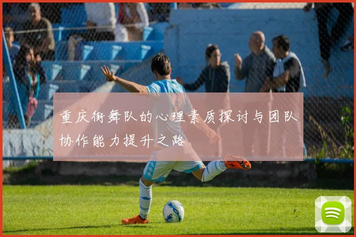 重庆街舞队的心理素质探讨与团队协作能力提升之路