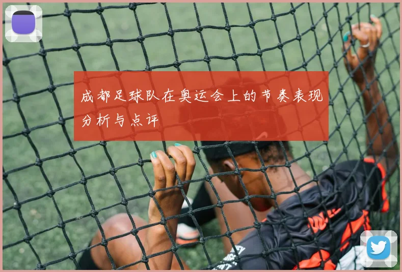 成都足球队在奥运会上的节奏表现分析与点评