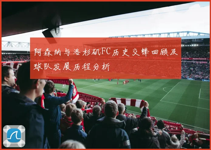 阿森纳与洛杉矶FC历史交锋回顾及球队发展历程分析