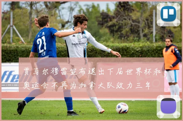 贾马尔穆雷宣布退出下届世界杯和奥运会不再为加拿大队效力三年